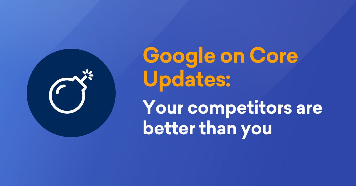 Google on Core Updates: Your competitors are better than you - SISTRIX